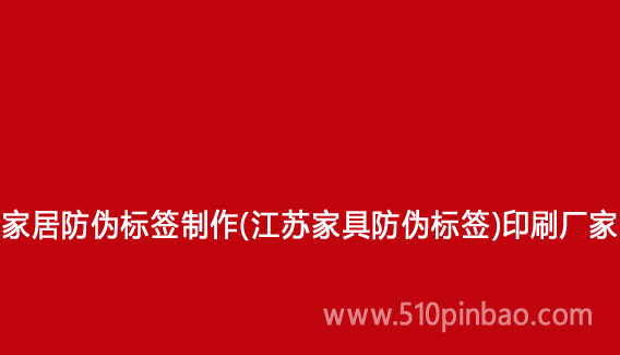 家居防偽標簽制作（江蘇家具防偽標簽）印刷廠家