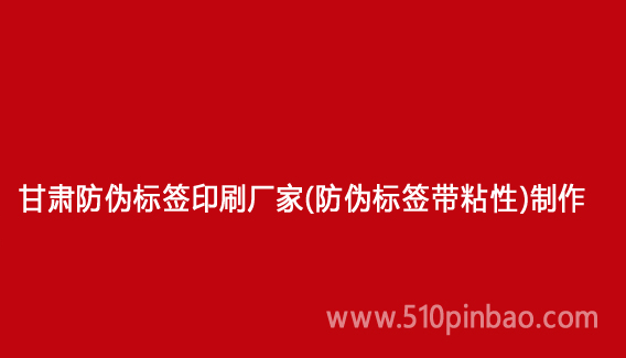 甘肅防偽標簽印刷廠家（防偽標簽帶粘性）制作