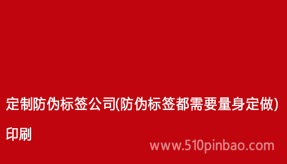 定制防偽標簽公司（防偽標簽都需要量身定做）印刷