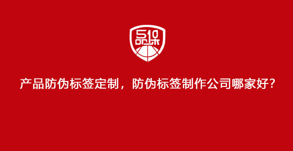 產品防偽標簽定制，防偽標簽制作公司哪家好？