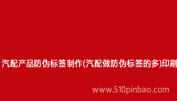 汽配產品防偽標簽制作（汽配做防偽標簽的多）印刷