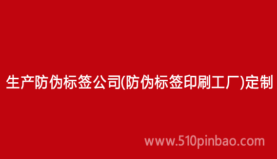 生產防偽標簽公司（防偽標簽印刷工廠）定制