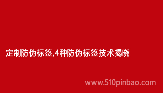 定制防偽標簽，4種防偽標簽技術揭曉