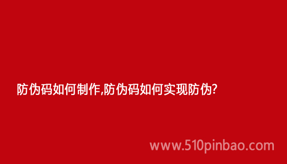 防偽碼如何制作，防偽碼如何實現防偽？