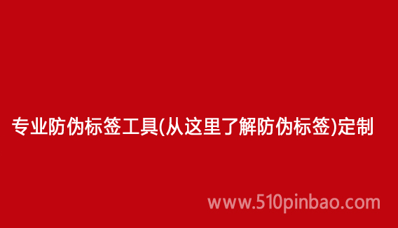 專業防偽標簽工具（從這里了解防偽標簽）定制