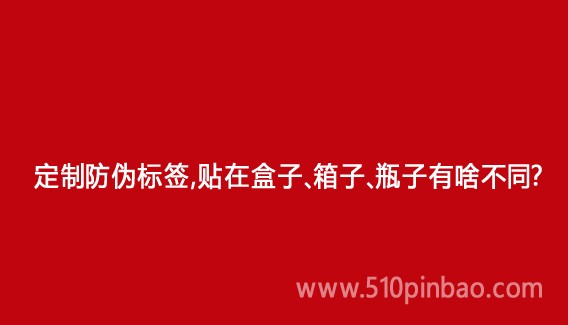 定制防偽標簽，貼在盒子、箱子、瓶子有啥不同？