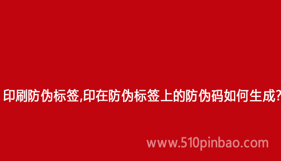 印刷防偽標簽，印在防偽標簽上的防偽碼如何生成？