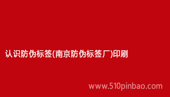 認識防偽標簽（南京防偽標簽廠）印刷