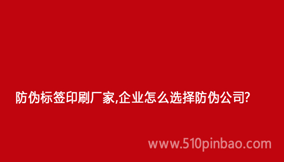 防偽標簽印刷廠家，企業怎么選擇防偽公司？