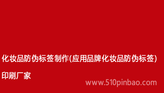 化妝品防偽標簽制作（應用品牌化妝品防偽標簽）印刷廠家