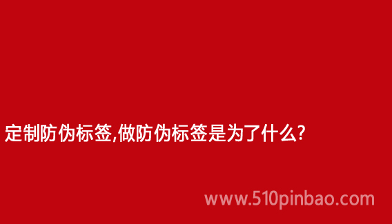 定制防偽標簽，做防偽標簽是為了什么？