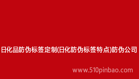 日化品防偽標簽定制（日化防偽標簽特點）防偽公司