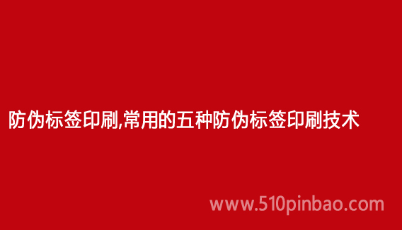 防偽標簽印刷，常用的五種防偽標簽印刷技術