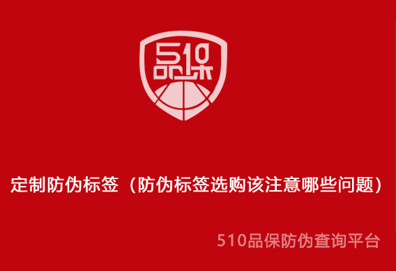 定制防偽標簽（防偽標簽選購該注意哪些問題）