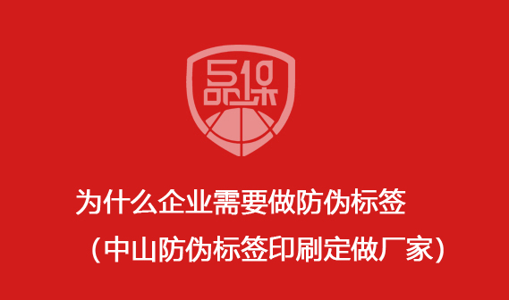 為什么企業需要做防偽標簽（中山防偽標簽印刷定做廠家）
