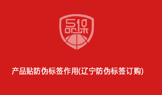 產品貼防偽標簽作用（遼寧防偽標簽訂購）