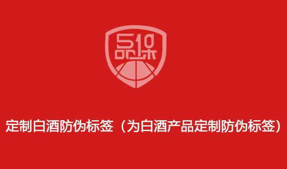 定制白酒防偽標簽（為白酒產品定制防偽標簽）