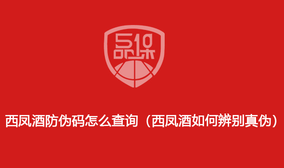 西鳳酒防偽碼怎么查詢（西鳳酒如何辨別真偽）