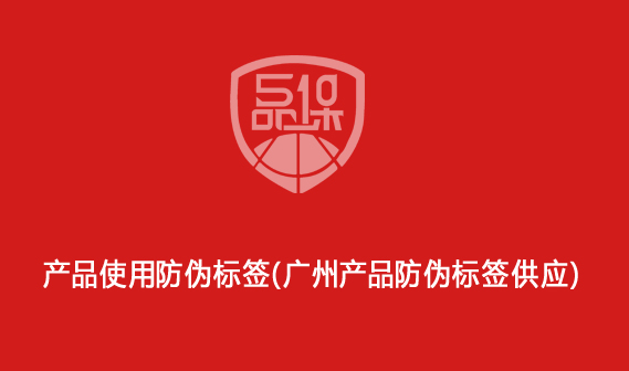產品使用防偽標簽（廣州產品防偽標簽供應）