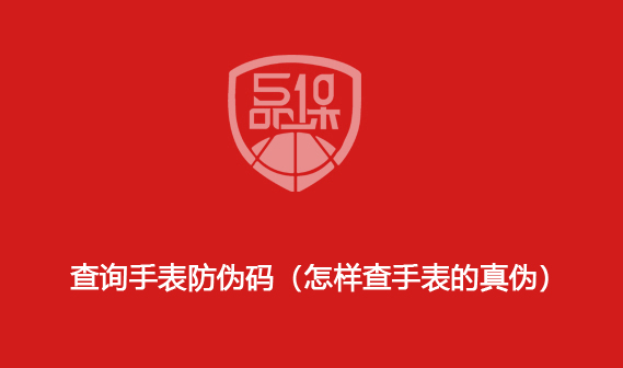 查詢手表防偽碼（怎樣查手表的真偽）