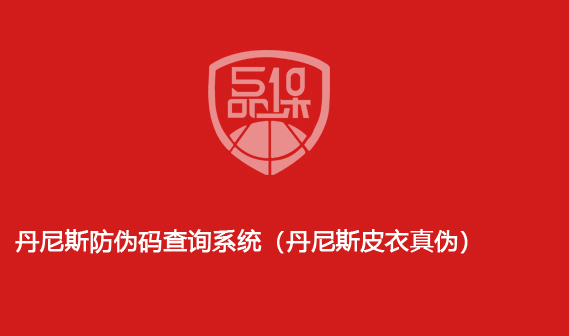 丹尼斯防偽碼查詢系統（丹尼斯皮衣真偽）