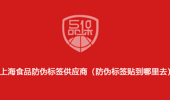 上海食品防偽標簽供應商（防偽標簽貼到哪里去）