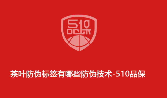茶葉防偽標(biāo)簽有哪些防偽技術(shù)-510品保