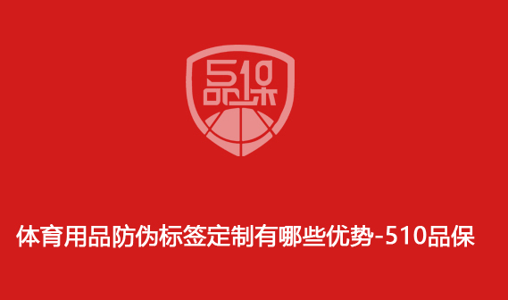 體育用品防偽標簽定制有哪些優勢-510品保