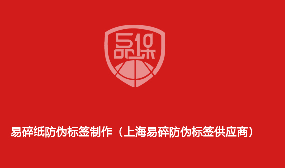 易碎紙防偽標簽制作（上海易碎防偽標簽供應商）