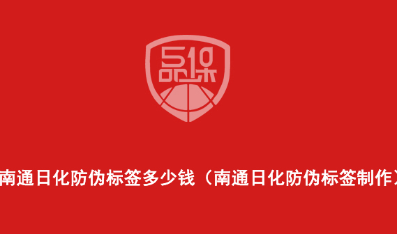 南通日化防偽標(biāo)簽多少錢(qián)（南通日化防偽標(biāo)簽制作）