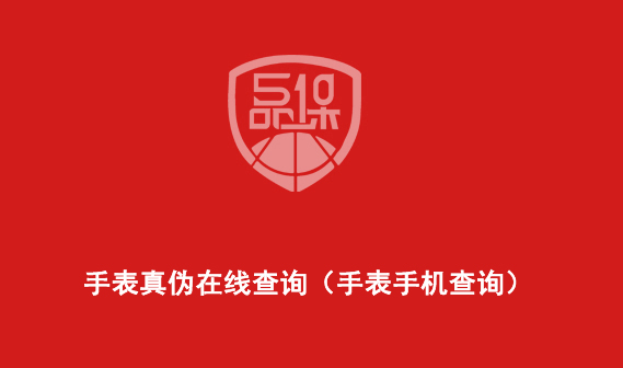 手表真偽在線查詢（手表手機查詢）