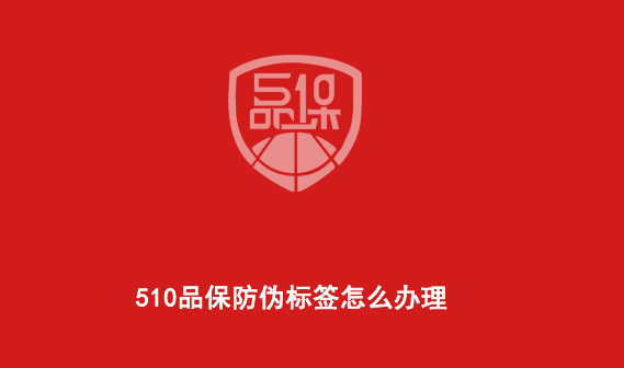 510品保防偽標(biāo)簽怎么辦理